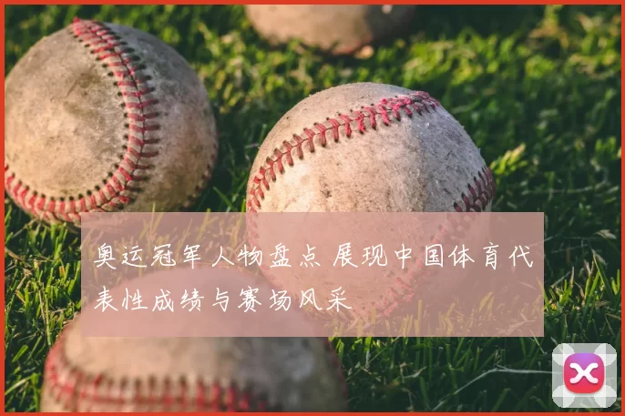 奥运冠军人物盘点 展现中国体育代表性成绩与赛场风采