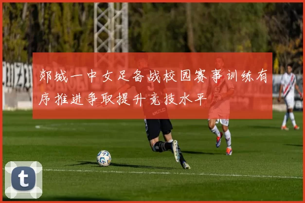 郯城一中女足备战校园赛事训练有序推进争取提升竞技水平