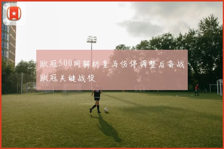 欧冠500网解析皇马伤停调整后备战欧冠关键战役