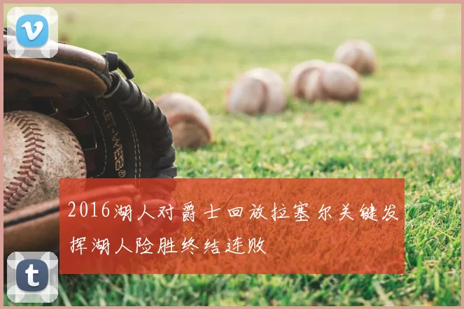 2016湖人对爵士回放拉塞尔关键发挥湖人险胜终结连败