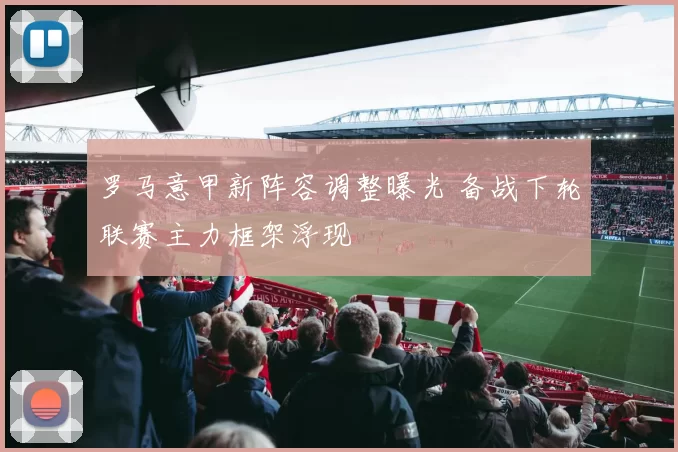 罗马意甲新阵容调整曝光 备战下轮联赛主力框架浮现