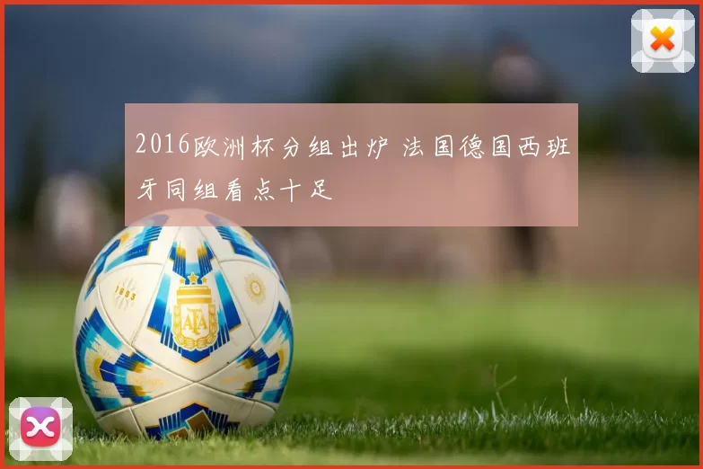 2016欧洲杯分组出炉 法国德国西班牙同组看点十足