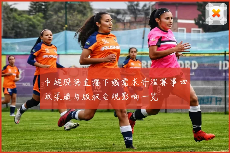 中超现场直播下载需求升温赛事回放渠道与版权合规影响一览