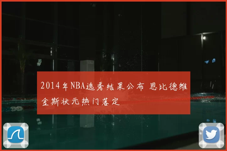 2014年NBA选秀结果公布 恩比德维金斯状元热门落定