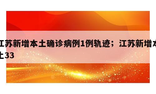 江苏新增本土确诊病例1例轨迹；江苏新增本土33