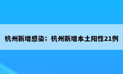 杭州新增感染；杭州新增本土阳性21例