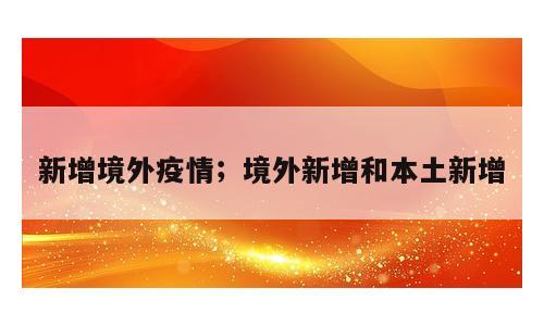新增境外疫情；境外新增和本土新增