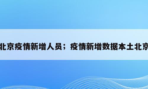 北京疫情新增人员；疫情新增数据本土北京