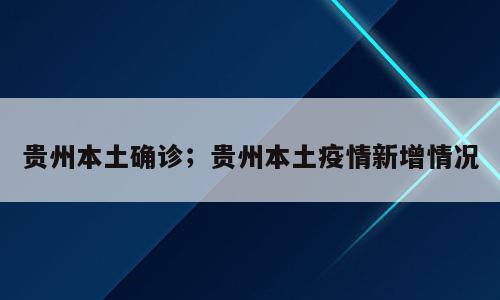 贵州本土确诊；贵州本土疫情新增情况