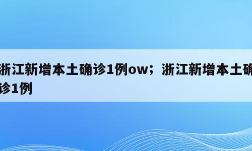 浙江新增本土确诊1例ow；浙江新增本土确诊1例