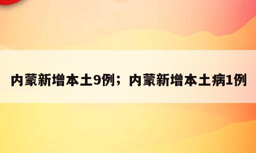 内蒙新增本土9例；内蒙新增本土病1例