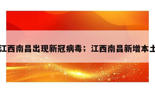 江西南昌出现新冠病毒；江西南昌新增本土