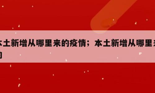 本土新增从哪里来的疫情；本土新增从哪里来的