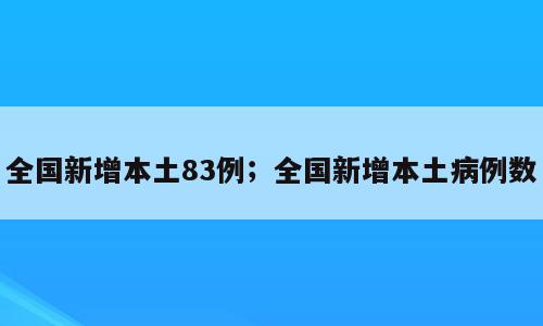 全国新增本土83例；全国新增本土病例数