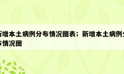 新增本土病例分布情况图表；新增本土病例分布情况图