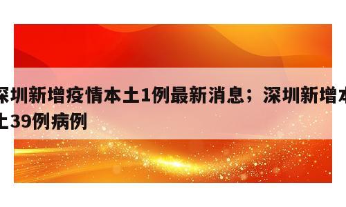 深圳新增疫情本土1例最新消息；深圳新增本土39例病例