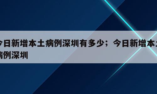今日新增本土病例深圳有多少；今日新增本土病例深圳