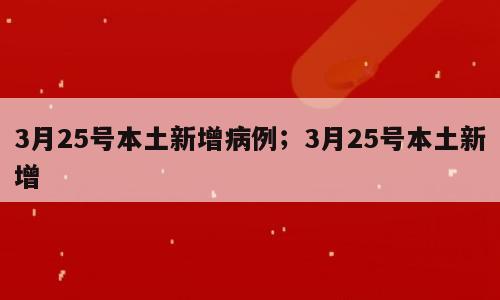 3月25号本土新增病例；3月25号本土新增