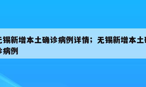 无锡新增本土确诊病例详情；无锡新增本土确诊病例