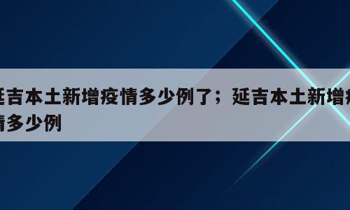 延吉本土新增疫情多少例了；延吉本土新增疫情多少例