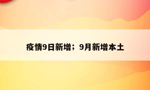 疫情9日新增；9月新增本土