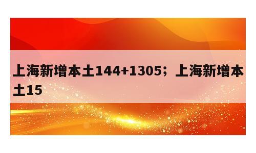 上海新增本土144+1305；上海新增本土15
