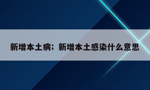 新增本土病；新增本土感染什么意思