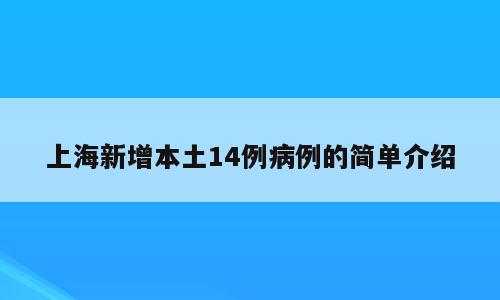 上海新增本土14例病例的简单介绍