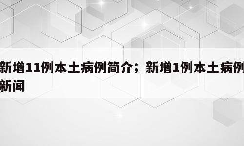 新增11例本土病例简介；新增1例本土病例新闻