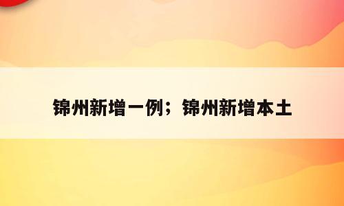 锦州新增一例；锦州新增本土