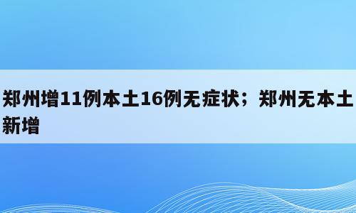 郑州增11例本土16例无症状；郑州无本土新增