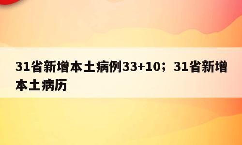 31省新增本土病例33+10；31省新增本土病历