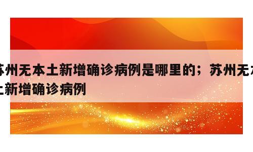 苏州无本土新增确诊病例是哪里的；苏州无本土新增确诊病例