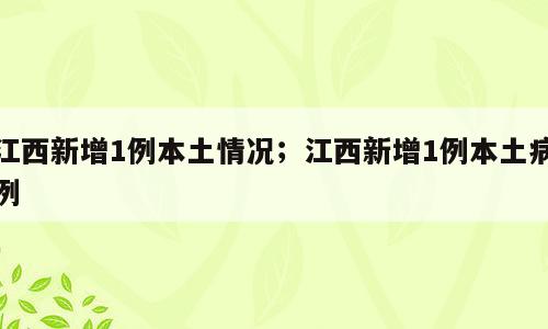 江西新增1例本土情况；江西新增1例本土病例