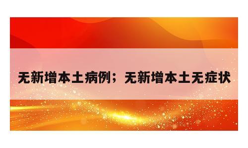 无新增本土病例；无新增本土无症状