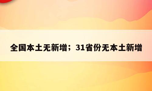 全国本土无新增；31省份无本土新增