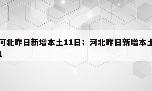 河北昨日新增本土11日；河北昨日新增本土1