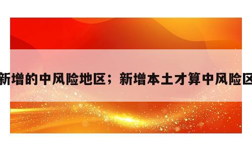 新增的中风险地区；新增本土才算中风险区