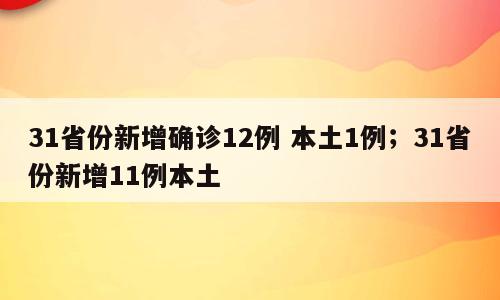 31省份新增确诊12例 本土1例；31省份新增11例本土