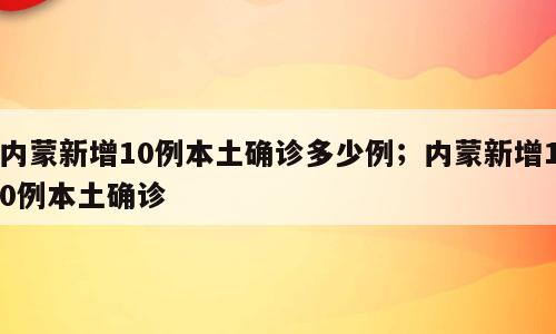 内蒙新增10例本土确诊多少例；内蒙新增10例本土确诊
