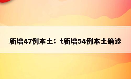 新增47例本土；t新增54例本土确诊