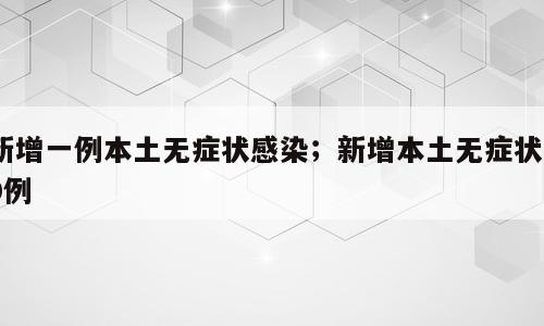新增一例本土无症状感染；新增本土无症状10例