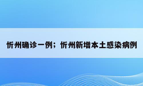 忻州确诊一例；忻州新增本土感染病例