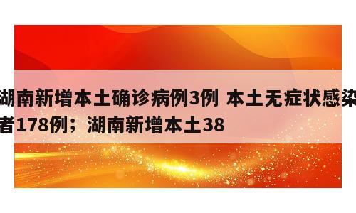 湖南新增本土确诊病例3例 本土无症状感染者178例；湖南新增本土38