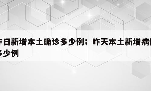 昨日新增本土确诊多少例；昨天本土新增病例多少例