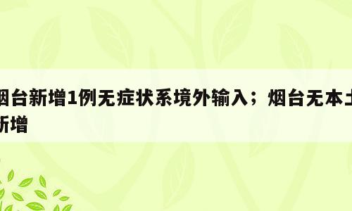 烟台新增1例无症状系境外输入；烟台无本土新增