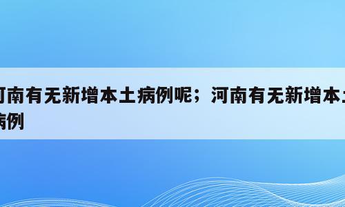 河南有无新增本土病例呢；河南有无新增本土病例