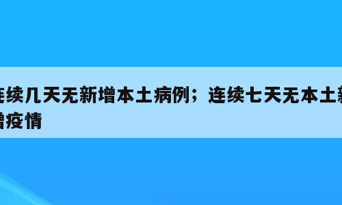 连续几天无新增本土病例；连续七天无本土新增疫情