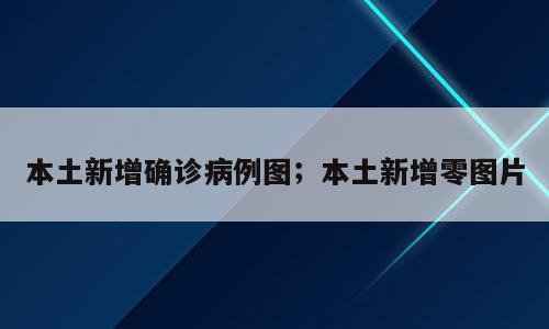 本土新增确诊病例图；本土新增零图片