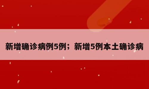 新增确诊病例5例；新增5例本土确诊病